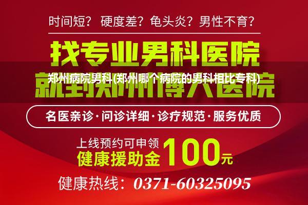 郑州病院男科(郑州哪个病院的男科相比专科)
