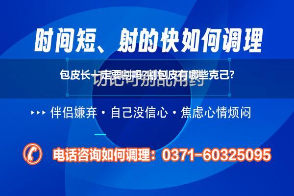 40岁男东谈主割皮有必要割吗(包皮长一定要割吗割包皮有哪些克己)