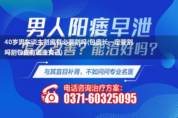 40岁男东谈主割皮有必要割吗(包皮长一定要割吗割包皮有哪些克己)