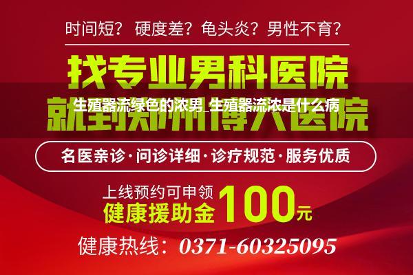 生殖器流绿色的浓男_生殖器流浓是什么病