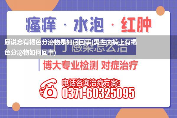 尿说念有褐色分泌物是如何回事(男性内裤上有褐色分泌物如何回事)