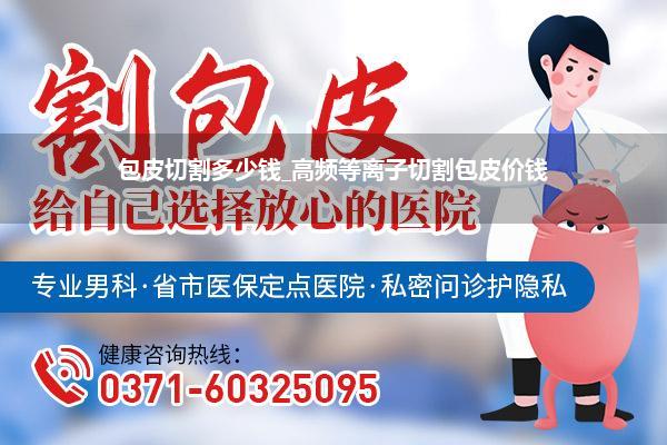 包皮切割多少钱_高频等离子切割包皮价钱