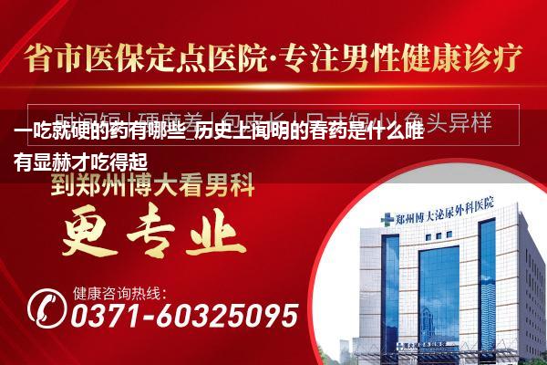 一吃就硬的药有哪些_历史上闻明的春药是什么唯有显赫才吃得起