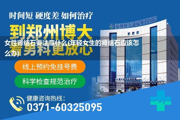 女性肾结石要注意什么(年轻女生的肾结石应该怎么办)